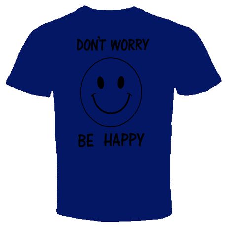 dont worry be happy T shirt FUNNY COOL HUMOR  